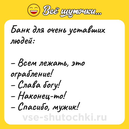 Шутка: Банк для очень уставших людей:<br><br>– Всем лежать, это ограбление!<br>– Слава богу!<br>– Наконец-то!<br>– Спасибо, мужик!