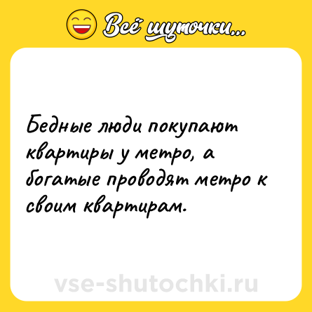Шутка: Бедные люди покупают квартиры у метро, а богатые проводят метро к своим квартирам.