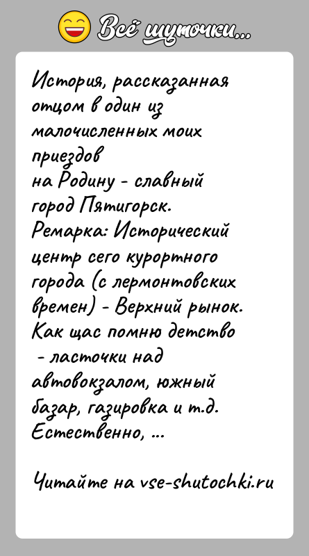 История: История, рассказанная отцом в один из малочисленных моих приездовна Родину - славный город Пятигорск.Ремарка: Исторический центр сего курортного города (с