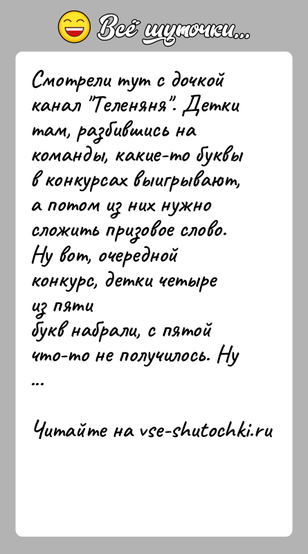 История: Смотрели тут с дочкой канал Теленяня . Детки там, разбившись накоманды, какие-то буквы в конкурсах выигрывают, а потом из них нужносложить