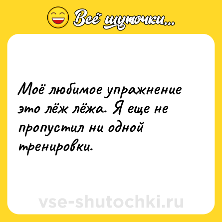 Шутка: Моё любимое упражнение это лёж лёжа. Я еще не пропустил ни одной тренировки.