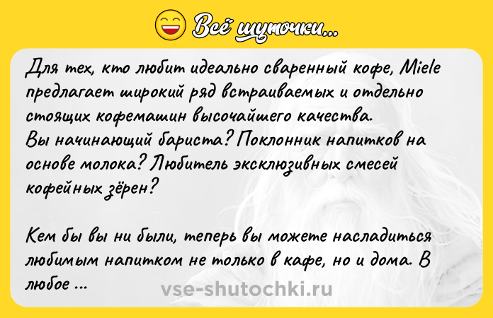 Цитата: Для тех, кто любит идеально сваренный кофе, Miele предлагает широкий ряд встраиваемых и отдельно стоящих кофемашин высочайшего качества.Вы начинающий бариста? Поклонник напитков на основе молока? Любитель эксклюзивных смесей кофейных зёрен? Кем бы вы ни были, теперь вы можете насладиться любимым напитком не только в кафе, но и дома. В любое время и без излишних усилий с Miele.Ассорт