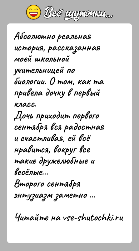 История: Абсолютно реальная история, рассказанная моей школьной учительницей по биологии. О том, как та привела дочку в первый класс.Дочь приходит первого