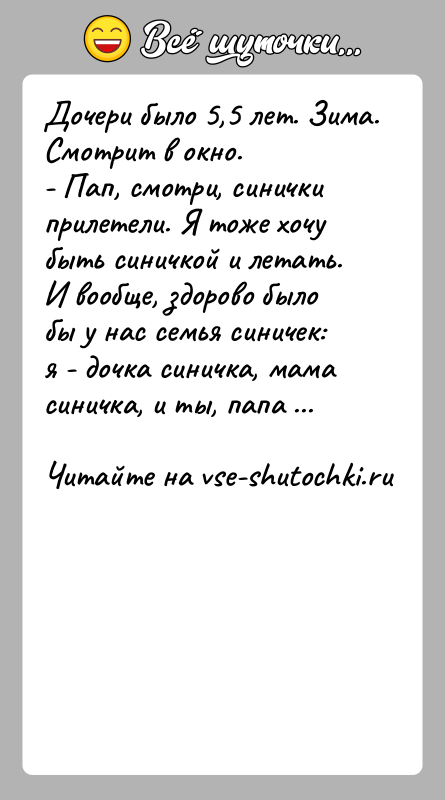 История: Дочери было 5,5 лет. Зима. Смотрит в окно.- Пап, смотри, синички прилетели. Я тоже хочу быть синичкой и летать. И