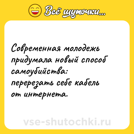 Шутка: Современная молодежь придумала новый способ самоубийства: перерезать себе кабель от интернета.
