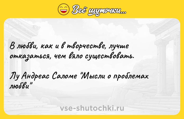 Цитата: В любви, как и в творчестве, лучше отказаться, чем вяло существовать.Лу Андреас Саломе Мысли о проблемах любви