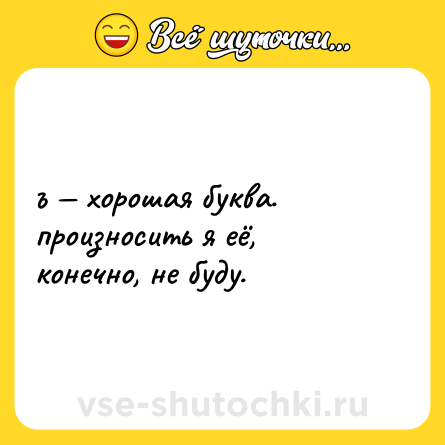 Шутка: ъ — хорошая буква. произносить я её, конечно, не буду.