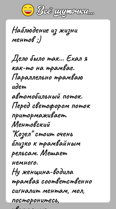 История: Наблюдение из жизни ментов )Дело было так... Ехал я как-то на трамвае. Параллельно трамваю идетавтомобильный поток. Перед светофором поток притормаживает.