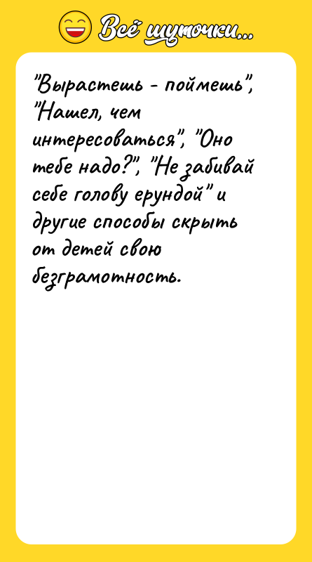 Вырастешь - поймешь , Нашел, чем интересоваться , Оно тебе надо? , Не