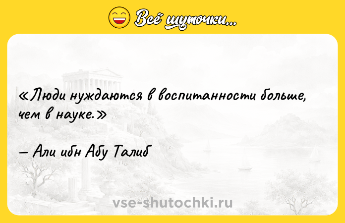 Цитата: Люди нуждаются в воспитанности больше, чем в науке.Али ибн Абу Талиб