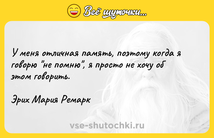 Цитата: У меня отличная память, поэтому когда я говорю не помню , я просто не хочу об этом говорить.Эрих Мария Ремарк