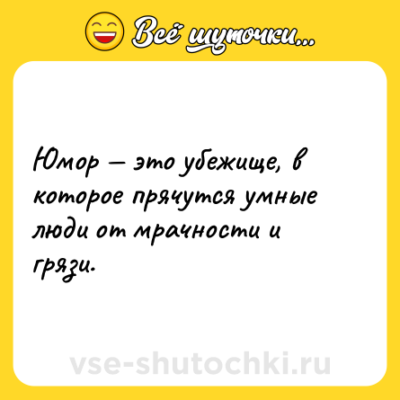 Шутка: Юмор — это убежище, в которое прячутся умные люди от мрачности и грязи.