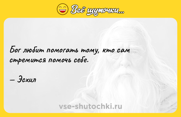 Цитата: Бог любит помогать тому, кто сам стремится помочь себе. Эсхил