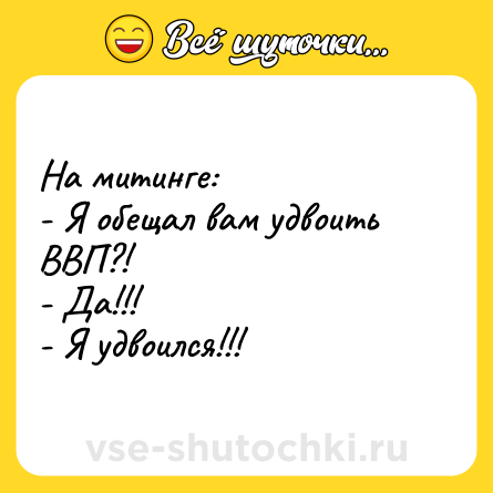 Шутка: На митинге:<br>- Я обещал вам удвоить ВВП?!<br>- Да!!!<br>- Я удвоился!!!