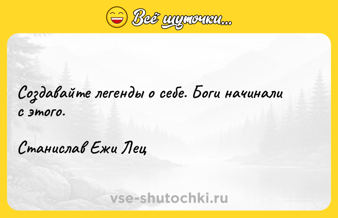 Цитата: Создавайте легенды о себе. Боги начинали с этого. Станислав Ежи Лец