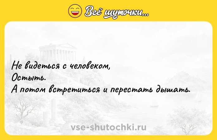 Цитата: Не видеться с человеком,Остыть.А потом встретиться и перестать дышать.