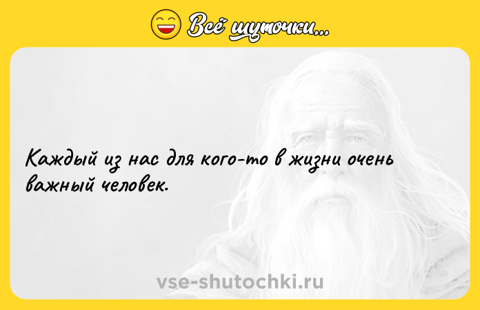 Цитата: Каждый из нас для кого-то в жизни очень важный человек.