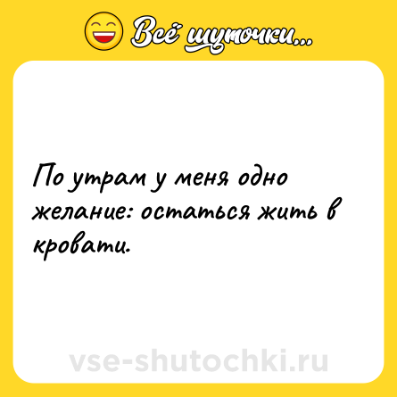 Шутка: По утрам у меня одно желание: остаться жить в кровати.