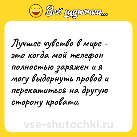 Шутка: Лучшее чувство в мире - это когда мой телефон полностью заряжен и я могу выдернуть провод и перекатиться на другую сторону кровати.