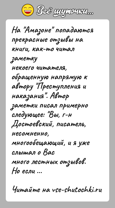 История: На Амазоне попадаются прекрасные отзывы на книги, как-то читал заметкунекоего читателя, обращенную напрямую к автору Преступления инаказания . Автор заметки писал