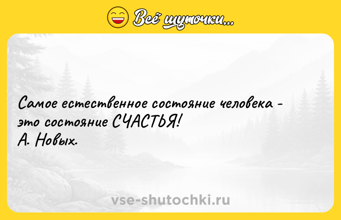 Цитата: Самое естественное состояние человека - это состояние СЧАСТЬЯ! А. Новых.