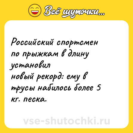 Шутка: Российский спортсмен по прыжкам в длину установил<br>новый рекорд: ему в трусы набилось более 5 кг. песка.