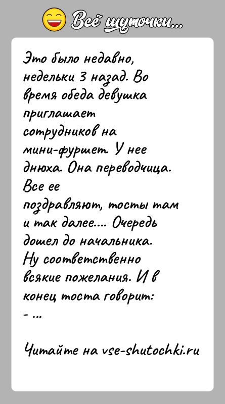 История: Это было недавно, недельки 3 назад. Во время обеда девушка приглашаетсотрудников на мини-фуршет. У нее днюха. Она переводчица. Все еепоздравляют,