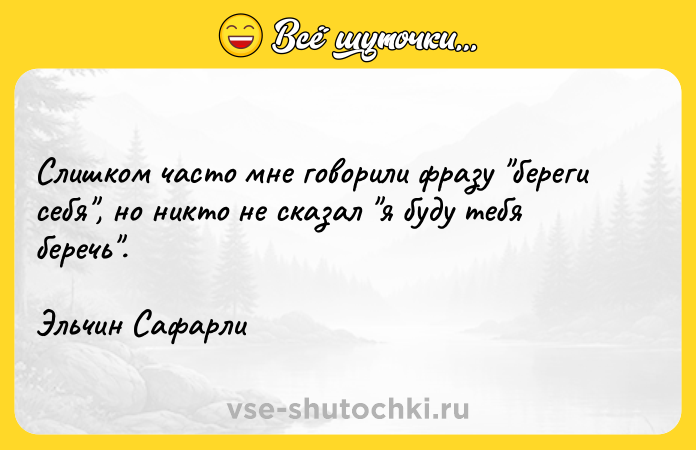 Цитата: Слишком часто мне говорили фразу береги себя , но никто не сказал я буду тебя беречь .Эльчин Сафарли