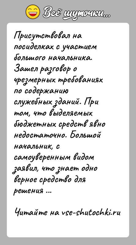 История: Присутствовал на посиделках с участием большого начальника. Зашел разговор о чрезмерных требованиях по содержанию служебных зданий. При том, что выделяемых