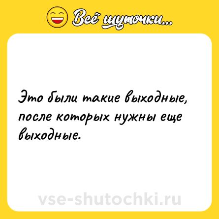 Шутка: Это были такие выходные, после которых нужны еще выходные.