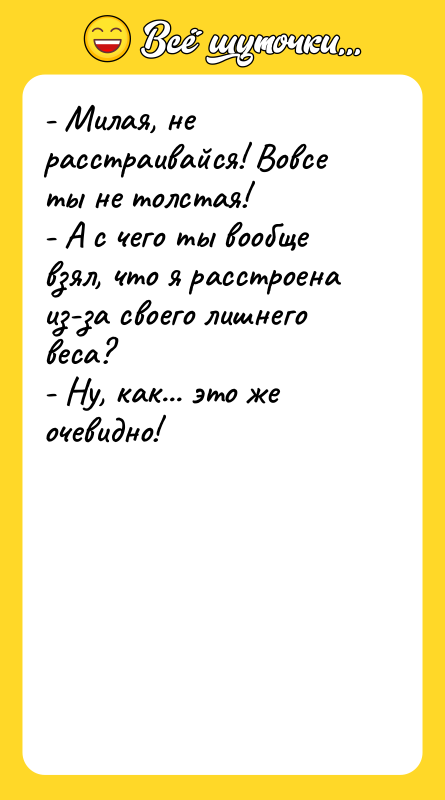 - Милая, не расстраивайся! Вовсе ты не толстая! - А