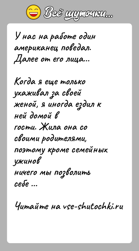 История: У нас на работе один американец поведал. Далее от его лица...Когда я еще только ухаживал за своей женой, я иногда