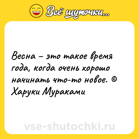 Шутка: Весна – это такое время года, когда очень хорошо начинать что-то новое. © Харуки Мураками
