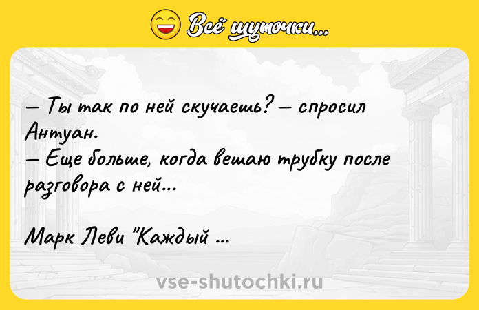 Цитата: Ты так по ней скучаешь? спросил Антуан. Еще больше, когда вешаю трубку после разговора с ней... Марк Леви Каждый хочет любить