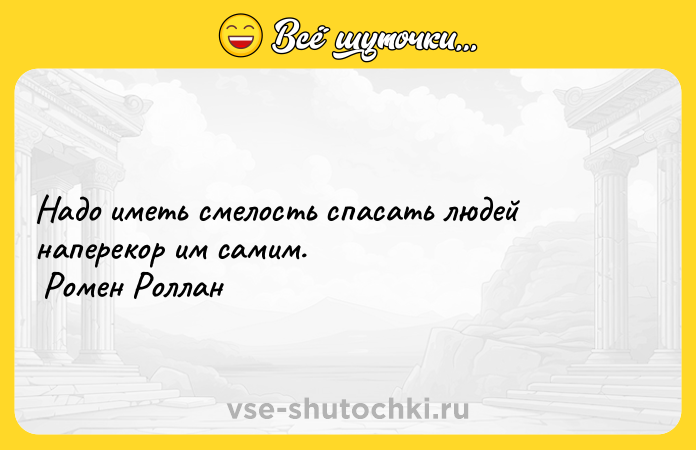 Цитата: Надо иметь смелость спасать людей наперекор им самим. Ромен Роллан