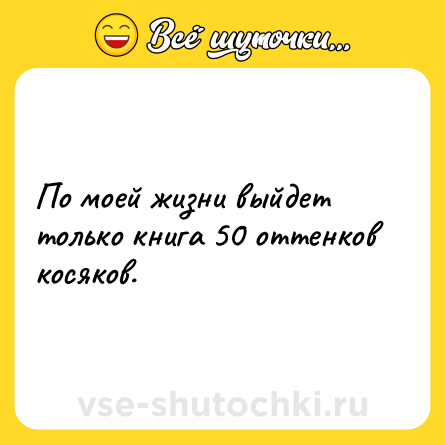 Шутка: По моей жизни выйдет только книга 50 оттенков косяков.