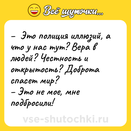 Шутка: –  Это полиция иллюзий, а что у нас тут? Вера в людей? Честность и открытость? Доброта спасет мир?<br>– Это не мое, мне подбросили!