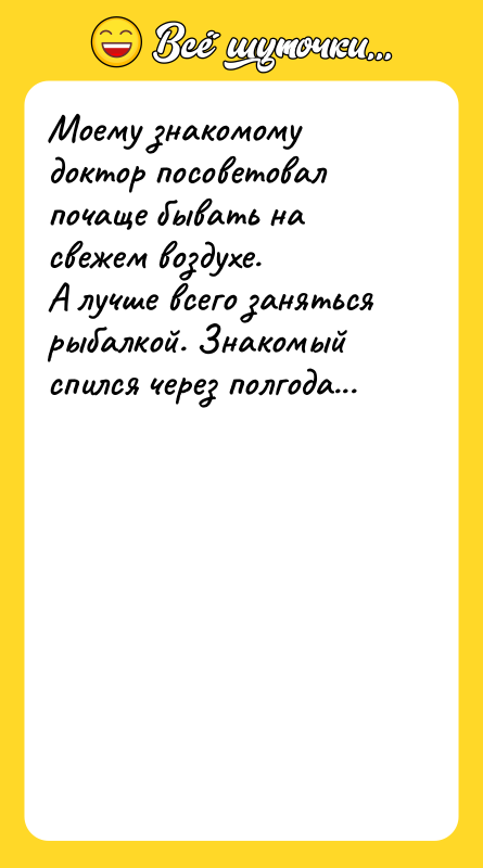 Моему знакомому доктор посоветовал почаще бывать на свежем воздухе. А