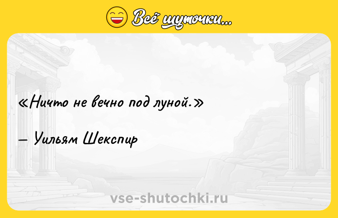 Цитата: Ничто не вечно под луной.Уильям Шекспир
