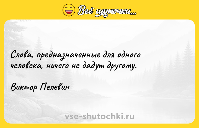 Цитата: Слова, предназначенные для одного человека, ничего не дадут другому.Виктор Пелевин