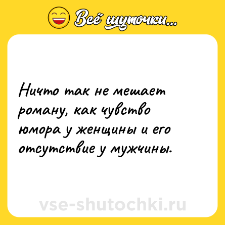 Шутка: Ничто так не мешает роману, как чувство юмора у женщины и его отсутствие у мужчины.