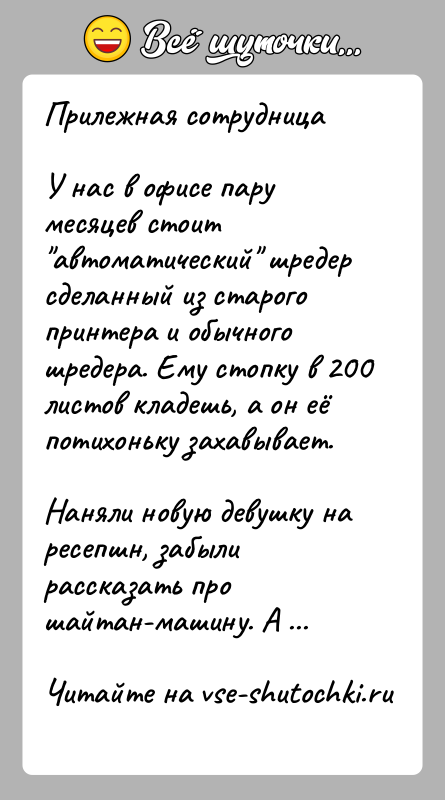 История: Прилежная сотрудницаУ нас в офисе пару месяцев стоит автоматический шредер сделанный из старого принтера и обычного шредера. Ему стопку в