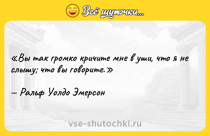 Цитата: Вы так громко кричите мне в уши, что я не слышу что вы говорите.Ральф Уолдо Эмерсон
