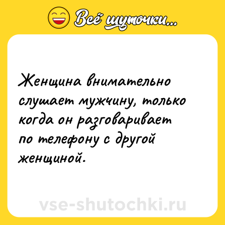 Шутка: Женщина внимательно слушает мужчину, только когда он разговаривает по телефону с другой женщиной.