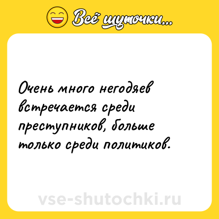 Шутка: Очень много негодяев встречается среди преступников, больше только среди политиков.