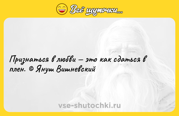 Цитата: Признаться в любви это как сдаться в плен. Януш Вишневский