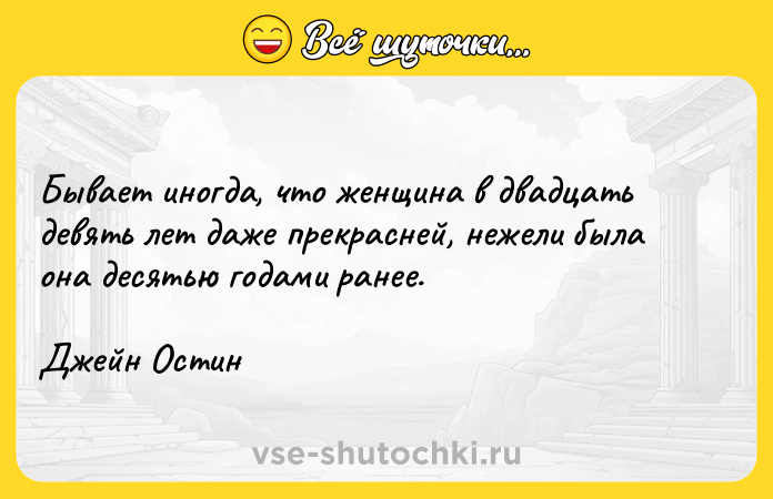 Цитата: Бывает иногда, что женщина в двадцать девять лет даже прекрасней, нежели была она десятью годами ранее.Джейн Остин