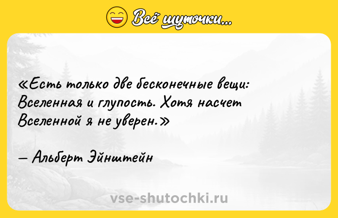 Цитата: Есть только две бесконечные вещи: Вселенная и глупость. Хотя насчет Вселенной я не уверен.Альберт Эйнштейн