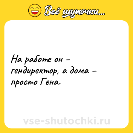 Шутка: На работе он – гендиректор, а дома – просто Гена.