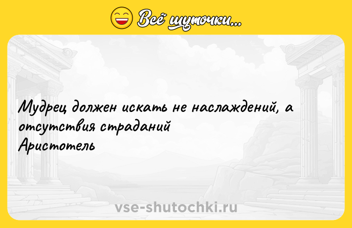 Цитата: Мудрец должен искать не наслаждений, а отсутствия страданий Аристотель